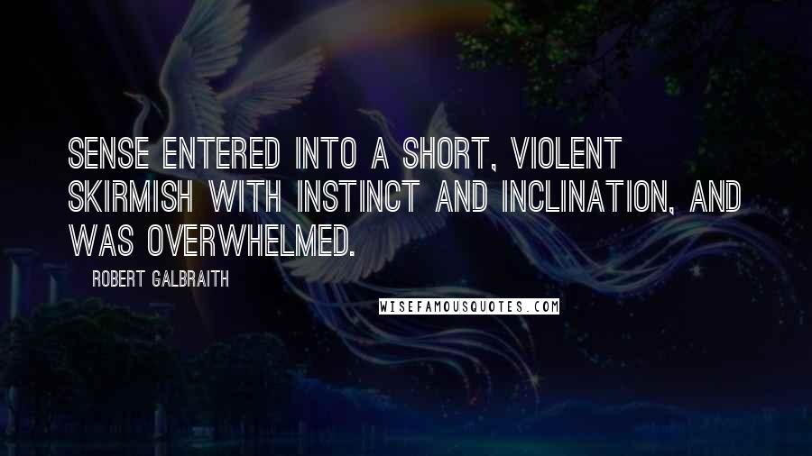 Robert Galbraith Quotes: Sense entered into a short, violent skirmish with instinct and inclination, and was overwhelmed.