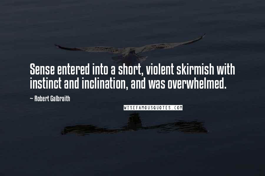 Robert Galbraith Quotes: Sense entered into a short, violent skirmish with instinct and inclination, and was overwhelmed.