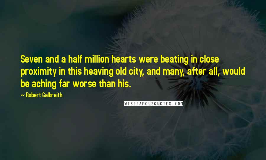 Robert Galbraith Quotes: Seven and a half million hearts were beating in close proximity in this heaving old city, and many, after all, would be aching far worse than his.