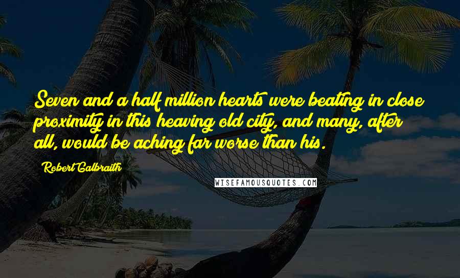 Robert Galbraith Quotes: Seven and a half million hearts were beating in close proximity in this heaving old city, and many, after all, would be aching far worse than his.