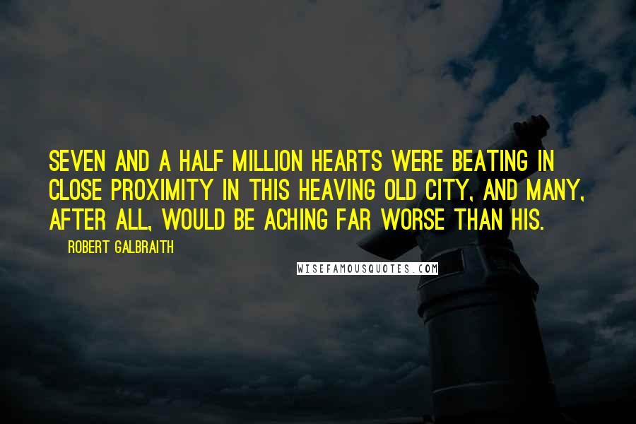 Robert Galbraith Quotes: Seven and a half million hearts were beating in close proximity in this heaving old city, and many, after all, would be aching far worse than his.