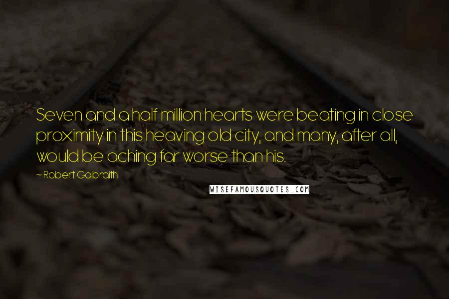 Robert Galbraith Quotes: Seven and a half million hearts were beating in close proximity in this heaving old city, and many, after all, would be aching far worse than his.