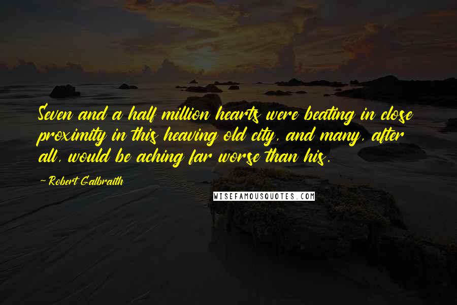 Robert Galbraith Quotes: Seven and a half million hearts were beating in close proximity in this heaving old city, and many, after all, would be aching far worse than his.