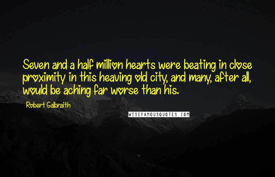 Robert Galbraith Quotes: Seven and a half million hearts were beating in close proximity in this heaving old city, and many, after all, would be aching far worse than his.