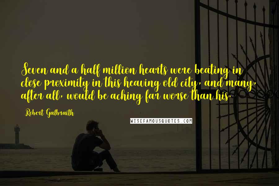 Robert Galbraith Quotes: Seven and a half million hearts were beating in close proximity in this heaving old city, and many, after all, would be aching far worse than his.