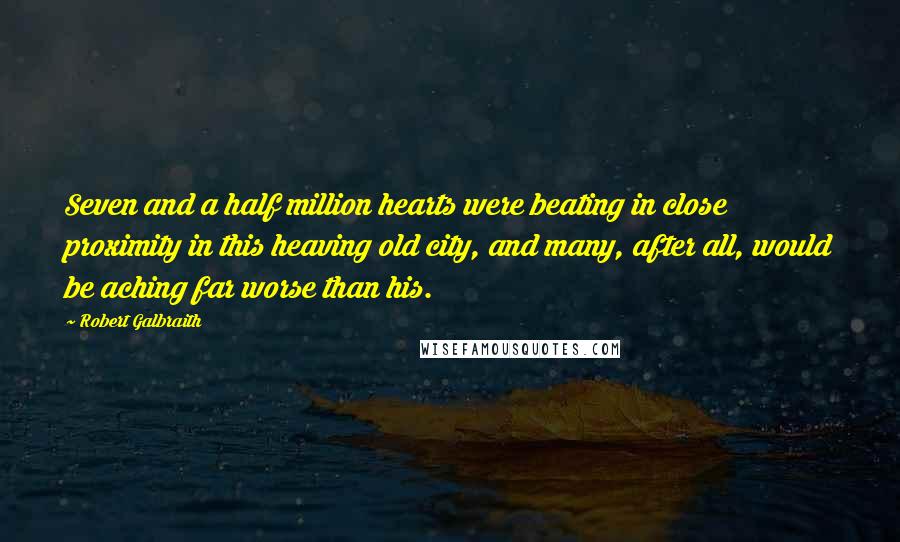 Robert Galbraith Quotes: Seven and a half million hearts were beating in close proximity in this heaving old city, and many, after all, would be aching far worse than his.