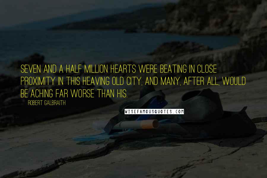 Robert Galbraith Quotes: Seven and a half million hearts were beating in close proximity in this heaving old city, and many, after all, would be aching far worse than his.