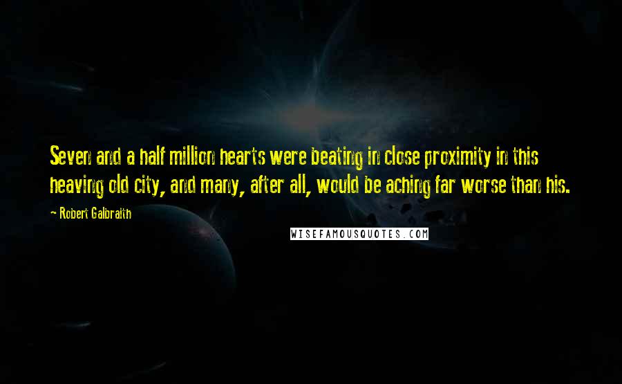 Robert Galbraith Quotes: Seven and a half million hearts were beating in close proximity in this heaving old city, and many, after all, would be aching far worse than his.