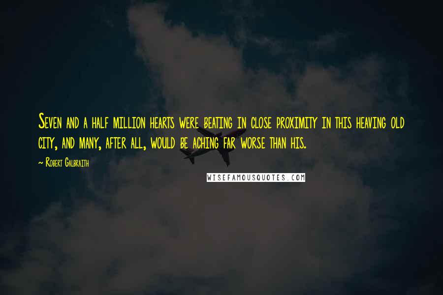 Robert Galbraith Quotes: Seven and a half million hearts were beating in close proximity in this heaving old city, and many, after all, would be aching far worse than his.