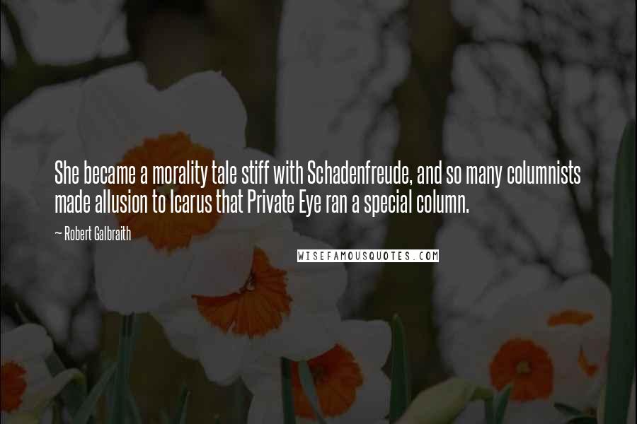 Robert Galbraith Quotes: She became a morality tale stiff with Schadenfreude, and so many columnists made allusion to Icarus that Private Eye ran a special column.