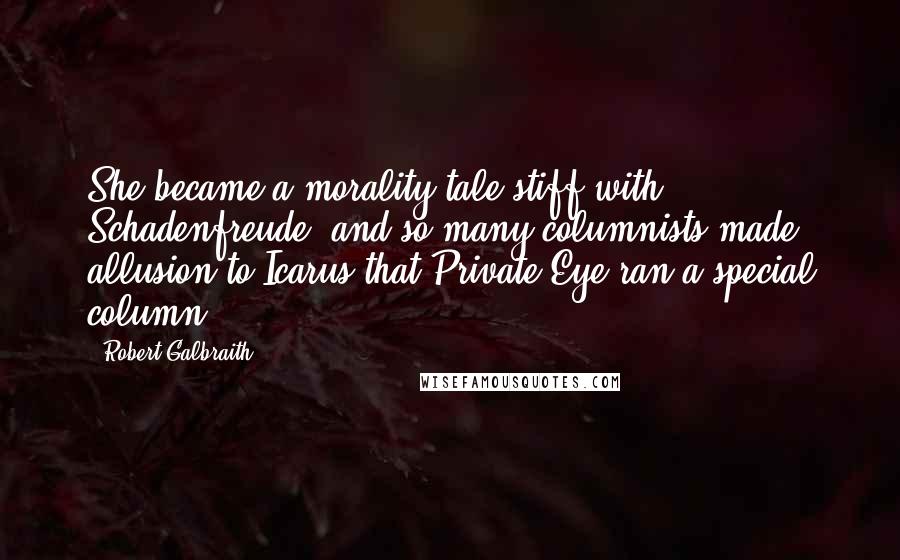 Robert Galbraith Quotes: She became a morality tale stiff with Schadenfreude, and so many columnists made allusion to Icarus that Private Eye ran a special column.