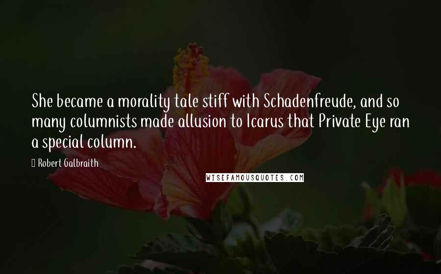 Robert Galbraith Quotes: She became a morality tale stiff with Schadenfreude, and so many columnists made allusion to Icarus that Private Eye ran a special column.