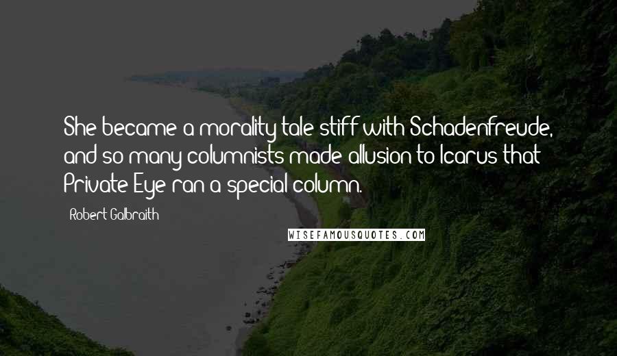 Robert Galbraith Quotes: She became a morality tale stiff with Schadenfreude, and so many columnists made allusion to Icarus that Private Eye ran a special column.