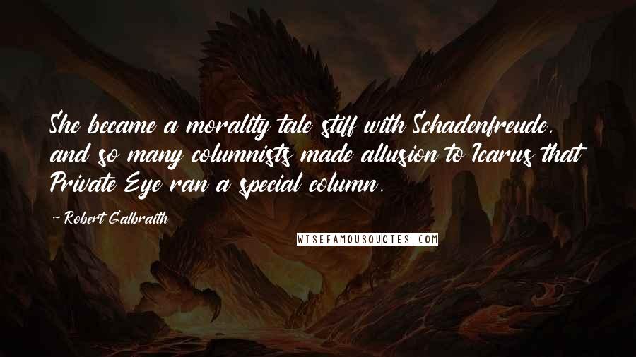 Robert Galbraith Quotes: She became a morality tale stiff with Schadenfreude, and so many columnists made allusion to Icarus that Private Eye ran a special column.