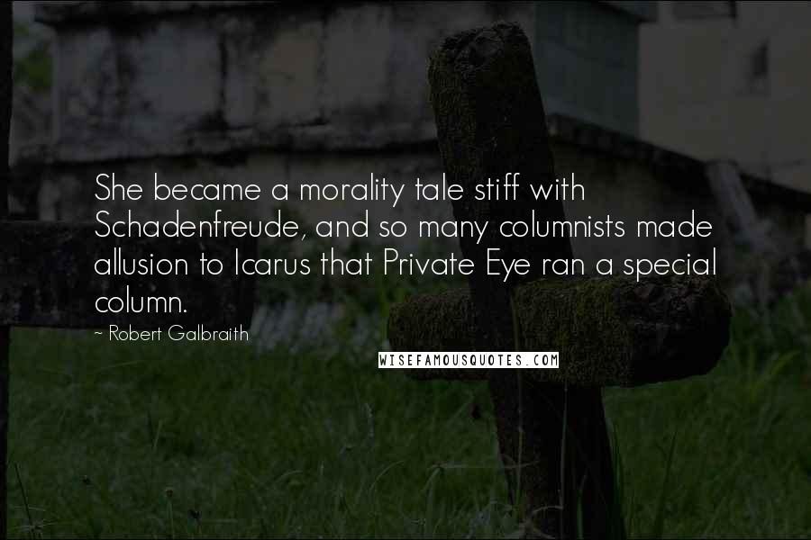 Robert Galbraith Quotes: She became a morality tale stiff with Schadenfreude, and so many columnists made allusion to Icarus that Private Eye ran a special column.