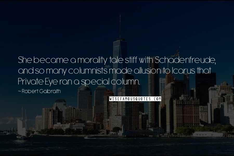 Robert Galbraith Quotes: She became a morality tale stiff with Schadenfreude, and so many columnists made allusion to Icarus that Private Eye ran a special column.