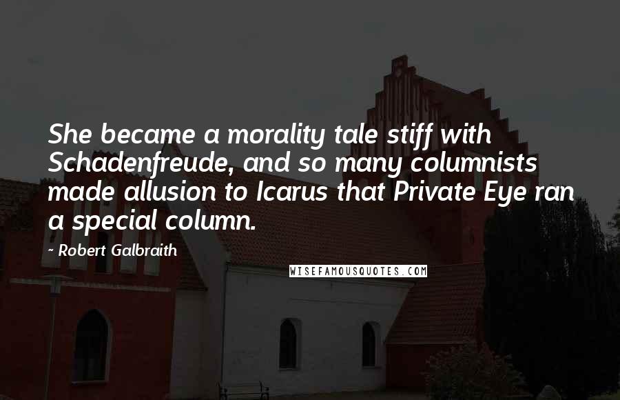 Robert Galbraith Quotes: She became a morality tale stiff with Schadenfreude, and so many columnists made allusion to Icarus that Private Eye ran a special column.