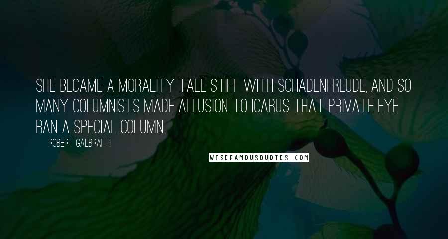 Robert Galbraith Quotes: She became a morality tale stiff with Schadenfreude, and so many columnists made allusion to Icarus that Private Eye ran a special column.