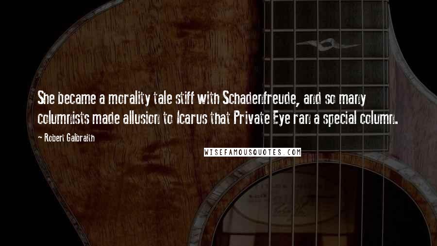 Robert Galbraith Quotes: She became a morality tale stiff with Schadenfreude, and so many columnists made allusion to Icarus that Private Eye ran a special column.