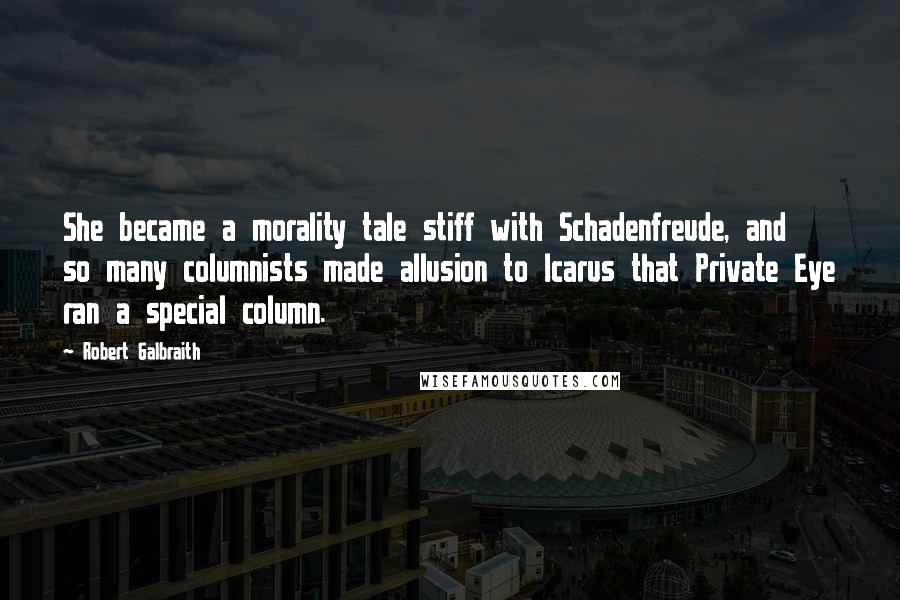 Robert Galbraith Quotes: She became a morality tale stiff with Schadenfreude, and so many columnists made allusion to Icarus that Private Eye ran a special column.