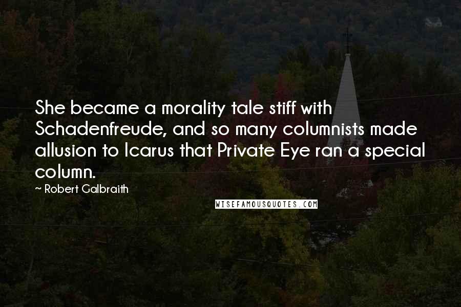 Robert Galbraith Quotes: She became a morality tale stiff with Schadenfreude, and so many columnists made allusion to Icarus that Private Eye ran a special column.