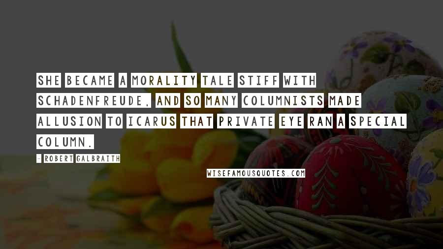 Robert Galbraith Quotes: She became a morality tale stiff with Schadenfreude, and so many columnists made allusion to Icarus that Private Eye ran a special column.