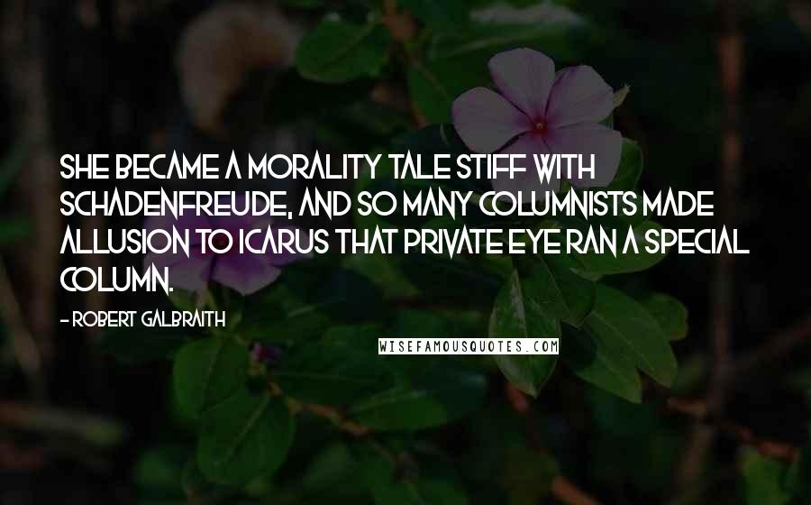 Robert Galbraith Quotes: She became a morality tale stiff with Schadenfreude, and so many columnists made allusion to Icarus that Private Eye ran a special column.