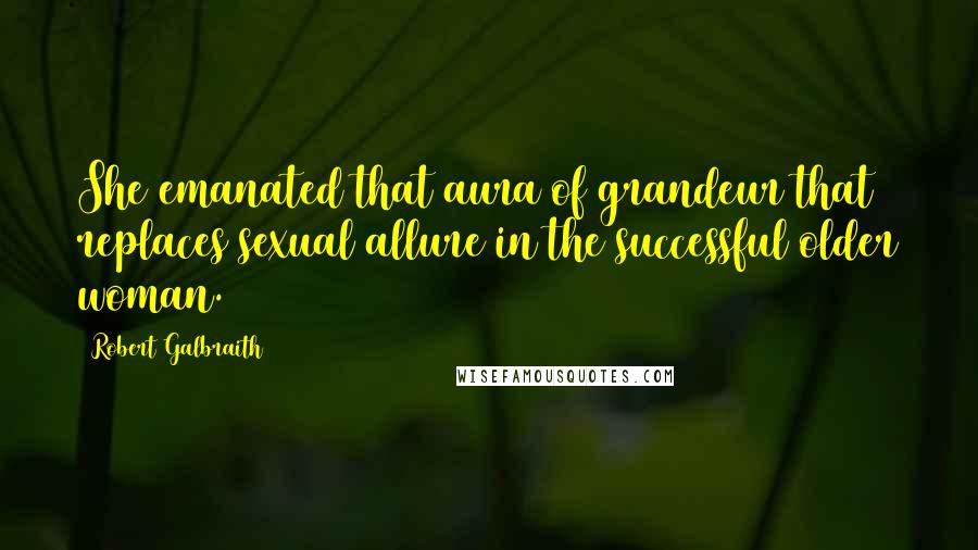 Robert Galbraith Quotes: She emanated that aura of grandeur that replaces sexual allure in the successful older woman.