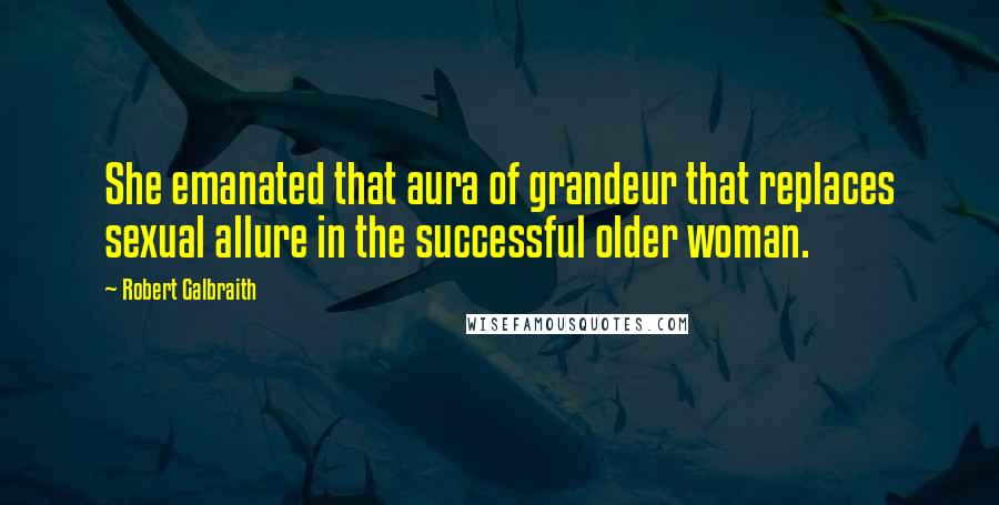 Robert Galbraith Quotes: She emanated that aura of grandeur that replaces sexual allure in the successful older woman.