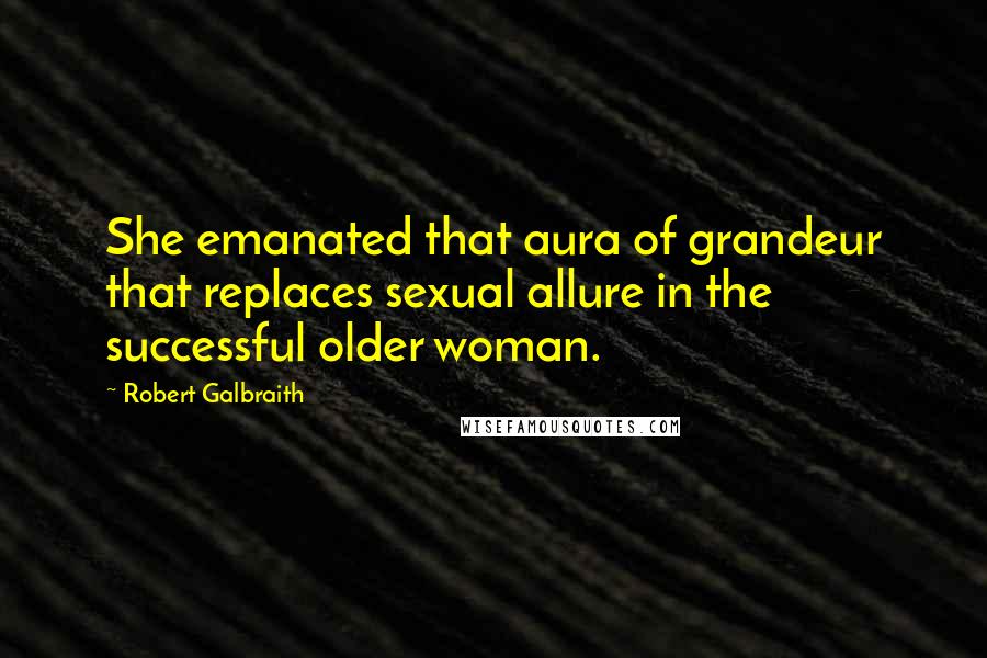 Robert Galbraith Quotes: She emanated that aura of grandeur that replaces sexual allure in the successful older woman.