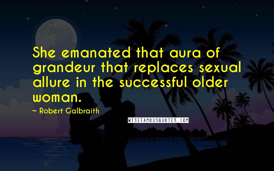 Robert Galbraith Quotes: She emanated that aura of grandeur that replaces sexual allure in the successful older woman.