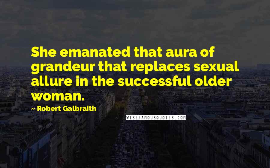 Robert Galbraith Quotes: She emanated that aura of grandeur that replaces sexual allure in the successful older woman.
