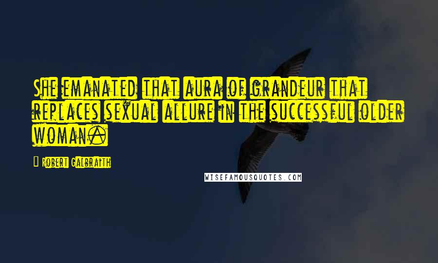 Robert Galbraith Quotes: She emanated that aura of grandeur that replaces sexual allure in the successful older woman.