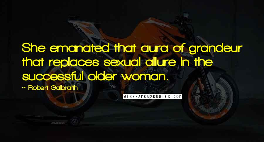 Robert Galbraith Quotes: She emanated that aura of grandeur that replaces sexual allure in the successful older woman.