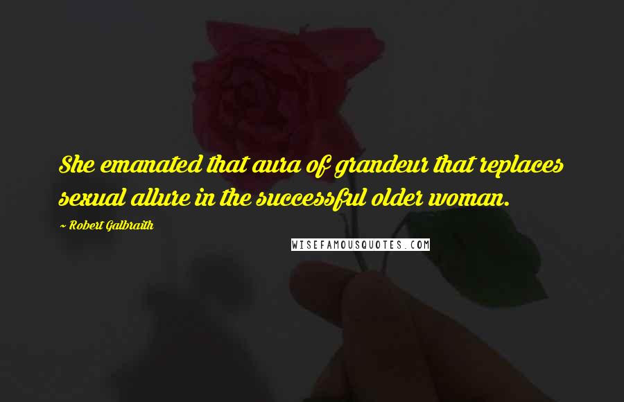 Robert Galbraith Quotes: She emanated that aura of grandeur that replaces sexual allure in the successful older woman.