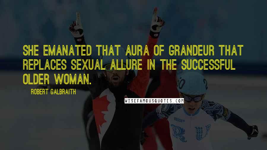 Robert Galbraith Quotes: She emanated that aura of grandeur that replaces sexual allure in the successful older woman.