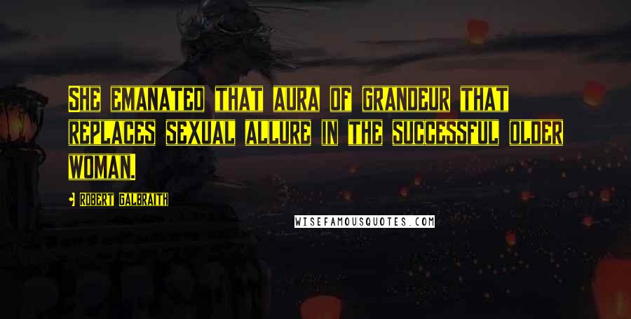 Robert Galbraith Quotes: She emanated that aura of grandeur that replaces sexual allure in the successful older woman.