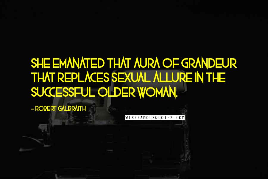 Robert Galbraith Quotes: She emanated that aura of grandeur that replaces sexual allure in the successful older woman.