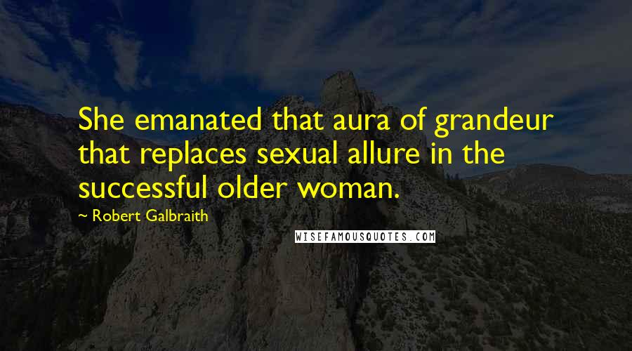 Robert Galbraith Quotes: She emanated that aura of grandeur that replaces sexual allure in the successful older woman.