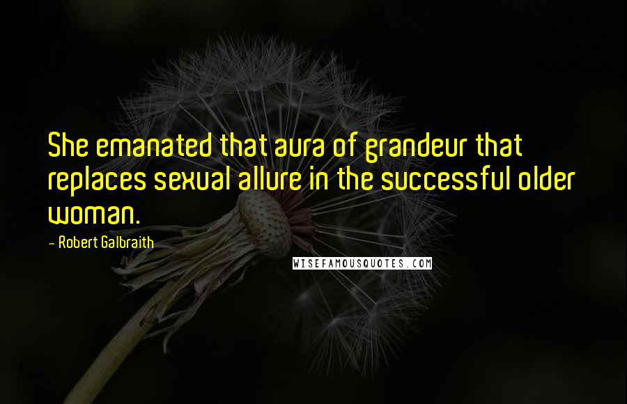 Robert Galbraith Quotes: She emanated that aura of grandeur that replaces sexual allure in the successful older woman.