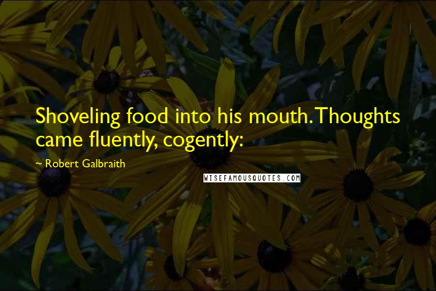 Robert Galbraith Quotes: Shoveling food into his mouth. Thoughts came fluently, cogently: