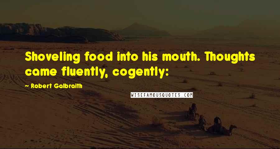 Robert Galbraith Quotes: Shoveling food into his mouth. Thoughts came fluently, cogently: