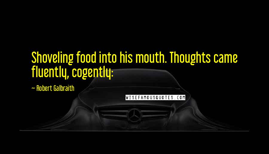 Robert Galbraith Quotes: Shoveling food into his mouth. Thoughts came fluently, cogently: