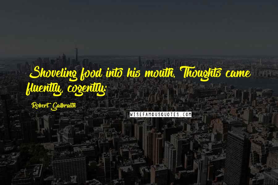 Robert Galbraith Quotes: Shoveling food into his mouth. Thoughts came fluently, cogently: