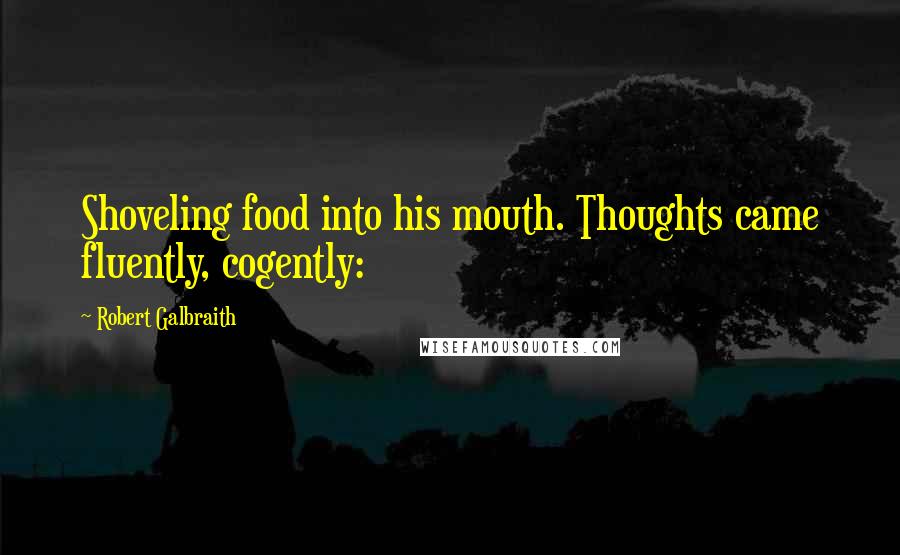 Robert Galbraith Quotes: Shoveling food into his mouth. Thoughts came fluently, cogently: