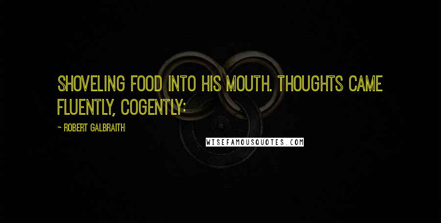 Robert Galbraith Quotes: Shoveling food into his mouth. Thoughts came fluently, cogently: