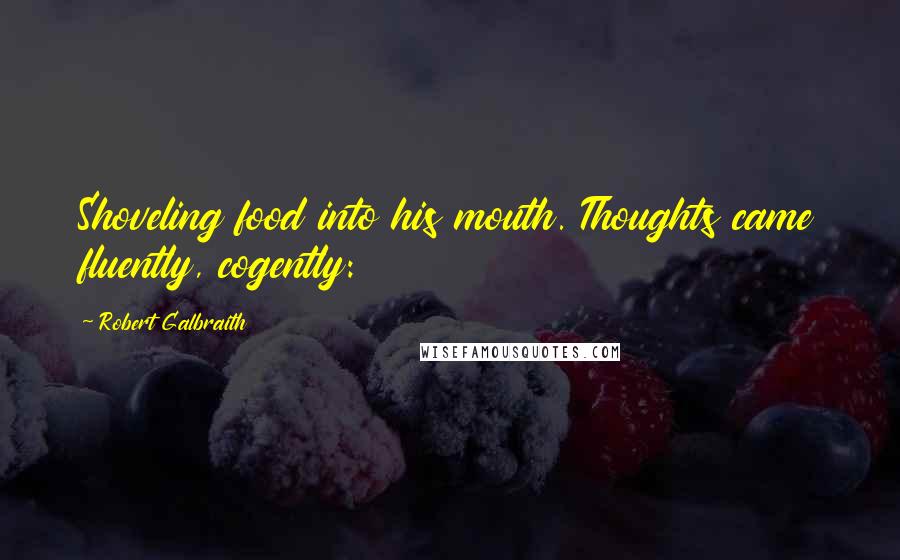 Robert Galbraith Quotes: Shoveling food into his mouth. Thoughts came fluently, cogently: