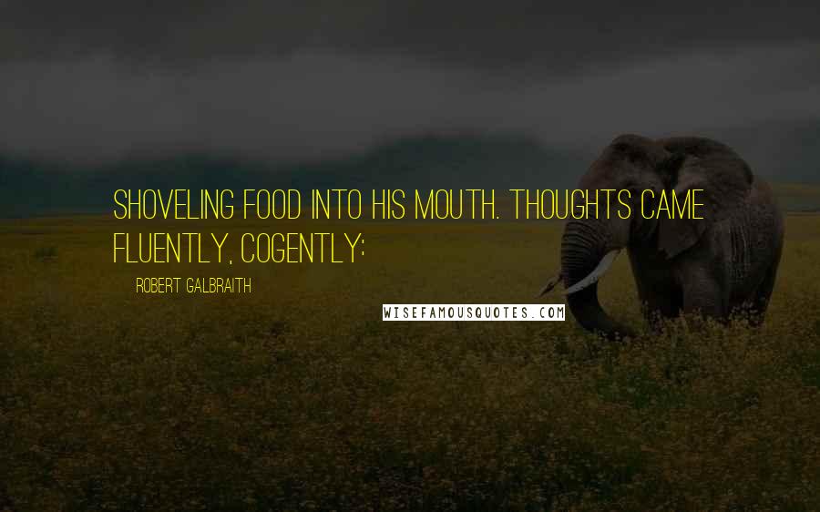 Robert Galbraith Quotes: Shoveling food into his mouth. Thoughts came fluently, cogently: