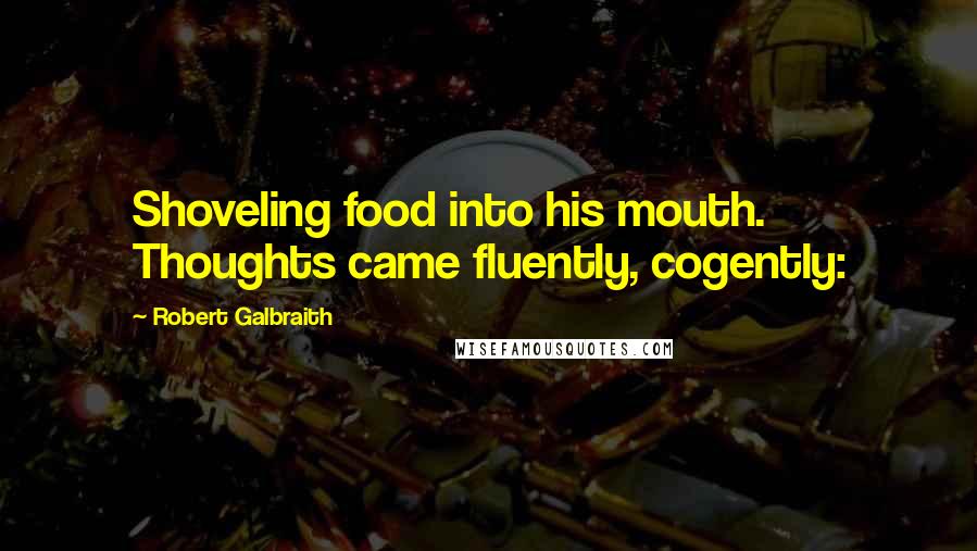 Robert Galbraith Quotes: Shoveling food into his mouth. Thoughts came fluently, cogently: