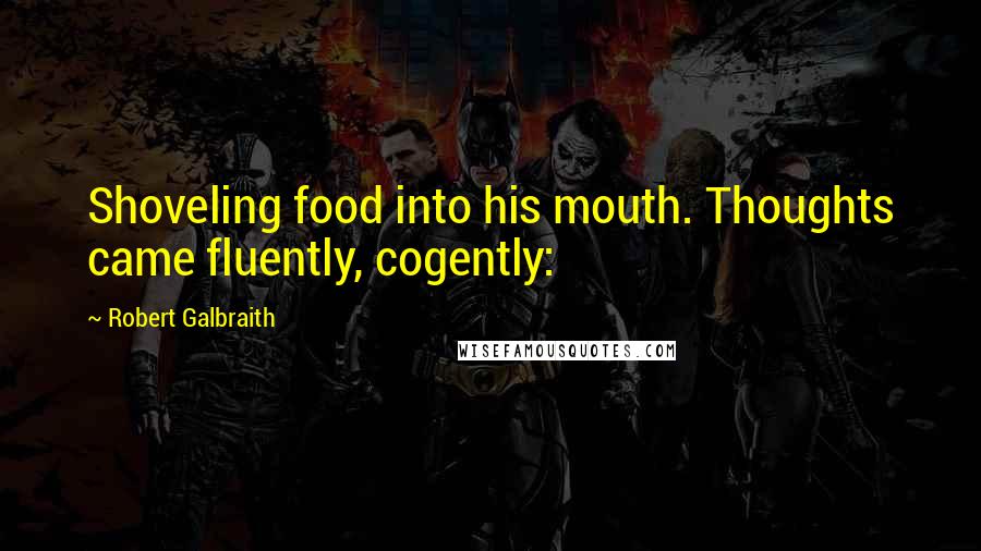 Robert Galbraith Quotes: Shoveling food into his mouth. Thoughts came fluently, cogently: